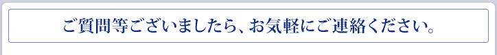 ご質問等ございましたら、お気軽にご連絡ください。