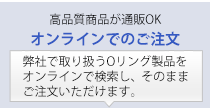 高品質商品が通販OK オンラインでのご注文 弊社で取り扱うOリング製品を、そのままご注文いただけます。